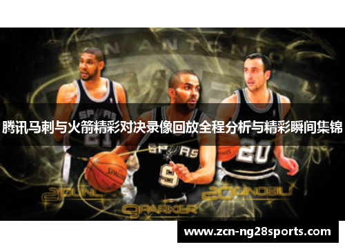 腾讯马刺与火箭精彩对决录像回放全程分析与精彩瞬间集锦