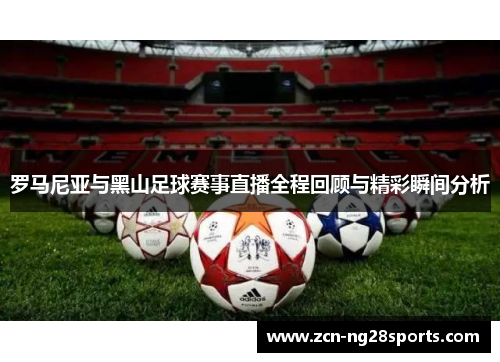 罗马尼亚与黑山足球赛事直播全程回顾与精彩瞬间分析