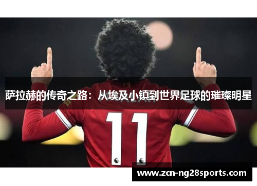 萨拉赫的传奇之路：从埃及小镇到世界足球的璀璨明星