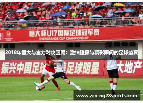 2018年恒大与富力对决回顾：激情碰撞与精彩瞬间的足球盛宴