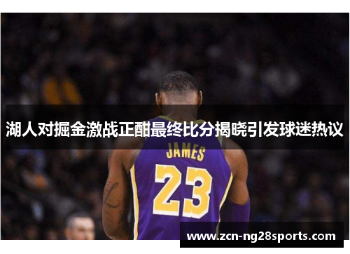 湖人对掘金激战正酣最终比分揭晓引发球迷热议